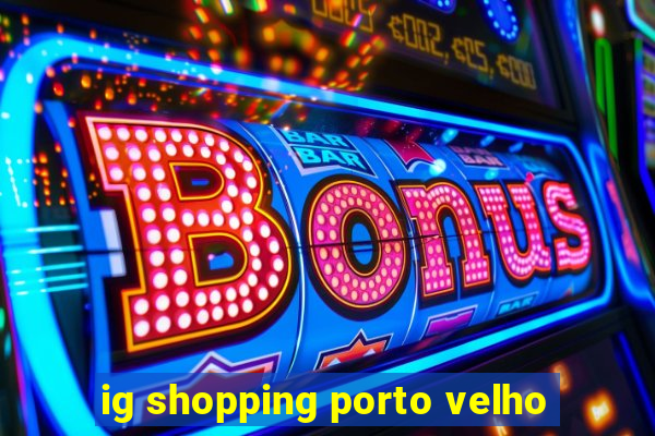 ig shopping porto velho